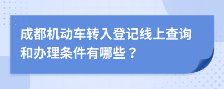 成都机动车转入登记线上查询和办理条件有哪些？