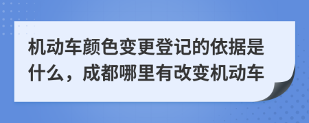 机动车颜色变更登记的依据是什么，成都哪里有改变机动车