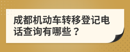 成都机动车转移登记电话查询有哪些？