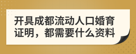 开具成都流动人口婚育证明，都需要什么资料