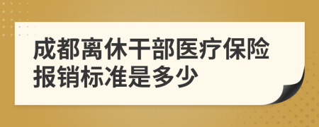 成都离休干部医疗保险报销标准是多少