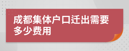 成都集体户口迁出需要多少费用