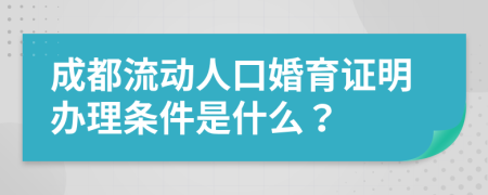 成都流动人口婚育证明办理条件是什么？