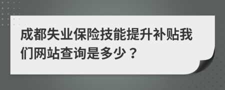成都失业保险技能提升补贴我们网站查询是多少？