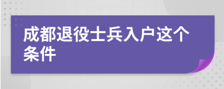 成都退役士兵入户这个条件