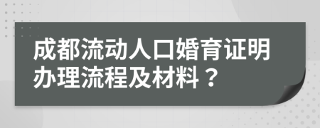 成都流动人口婚育证明办理流程及材料？