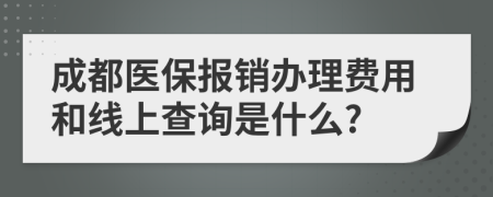 成都医保报销办理费用和线上查询是什么?