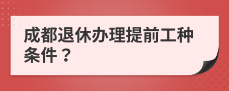 成都退休办理提前工种条件？