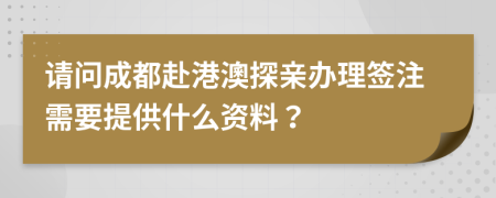 请问成都赴港澳探亲办理签注需要提供什么资料？