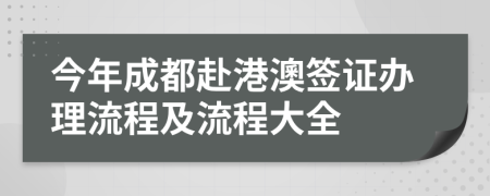 今年成都赴港澳签证办理流程及流程大全