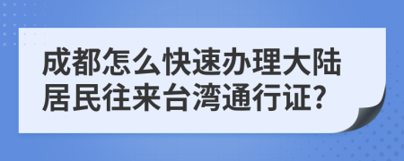 成都怎么快速办理大陆居民往来台湾通行证?