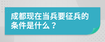 成都现在当兵要征兵的条件是什么？