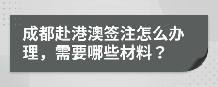 成都赴港澳签注怎么办理，需要哪些材料？