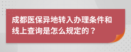成都医保异地转入办理条件和线上查询是怎么规定的？