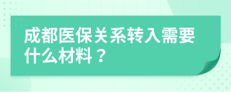 成都医保关系转入需要什么材料？