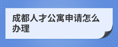 成都人才公寓申请怎么办理