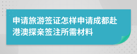 申请旅游签证怎样申请成都赴港澳探亲签注所需材料