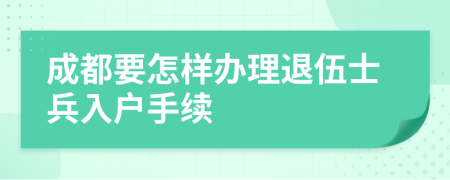 成都要怎样办理退伍士兵入户手续