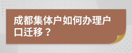 成都集体户如何办理户口迁移？