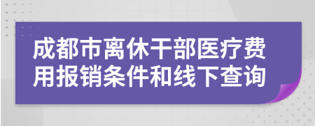 成都市离休干部医疗费用报销条件和线下查询