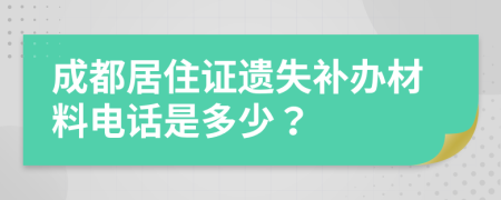 成都居住证遗失补办材料电话是多少？