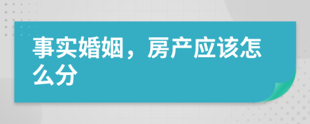 事实婚姻，房产应该怎么分