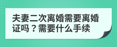 夫妻二次离婚需要离婚证吗？需要什么手续