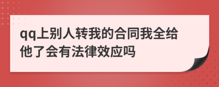 qq上别人转我的合同我全给他了会有法律效应吗