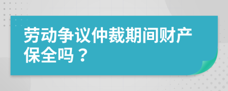 劳动争议仲裁期间财产保全吗？