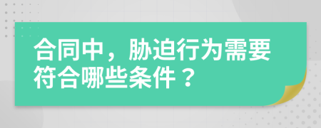 合同中，胁迫行为需要符合哪些条件？