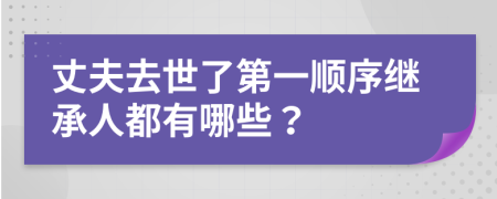 丈夫去世了第一顺序继承人都有哪些？