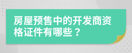 房屋预售中的开发商资格证件有哪些？