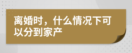 离婚时，什么情况下可以分到家产
