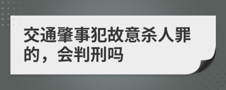 交通肇事犯故意杀人罪的，会判刑吗