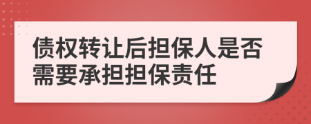 债权转让后担保人是否需要承担担保责任