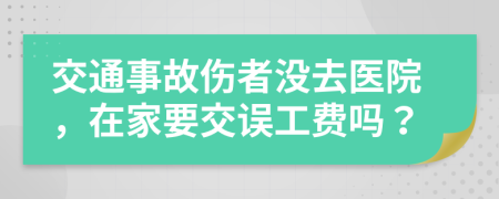 交通事故伤者没去医院，在家要交误工费吗？