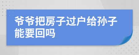 爷爷把房子过户给孙子能要回吗