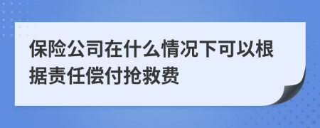 保险公司在什么情况下可以根据责任偿付抢救费