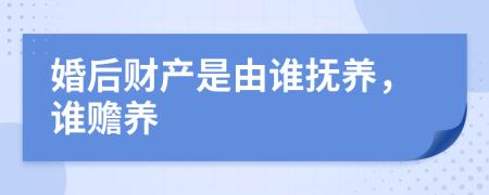 婚后财产是由谁抚养，谁赡养