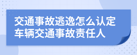 交通事故逃逸怎么认定车辆交通事故责任人