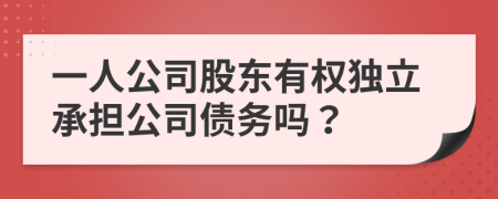 一人公司股东有权独立承担公司债务吗？