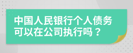 中国人民银行个人债务可以在公司执行吗？