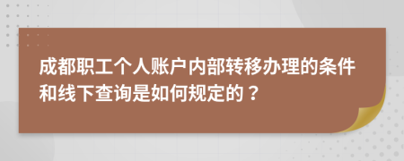 成都职工个人账户内部转移办理的条件和线下查询是如何规定的？