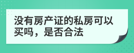 没有房产证的私房可以买吗，是否合法