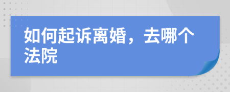 如何起诉离婚，去哪个法院