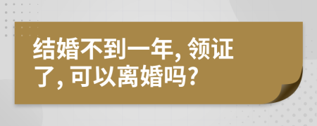 结婚不到一年, 领证了, 可以离婚吗?