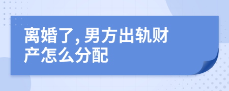 离婚了, 男方出轨财产怎么分配