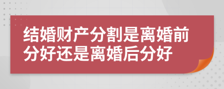 结婚财产分割是离婚前分好还是离婚后分好