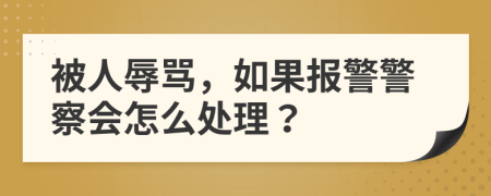 被人辱骂，如果报警警察会怎么处理？