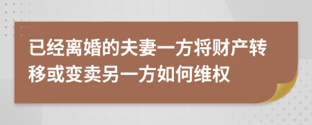已经离婚的夫妻一方将财产转移或变卖另一方如何维权